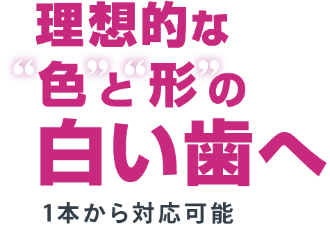理想的な色と形の白い歯へ 1本から対応可能