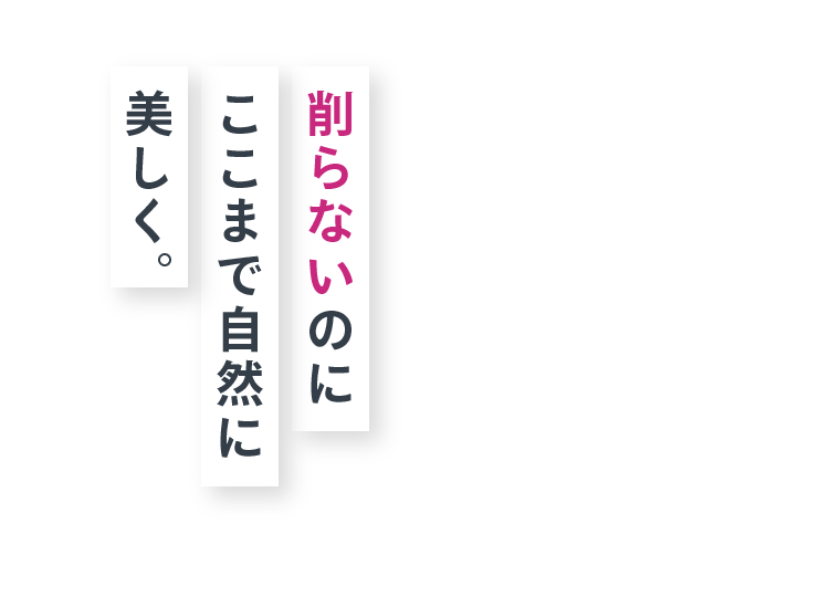 削らないのにここまで自然に美しく。